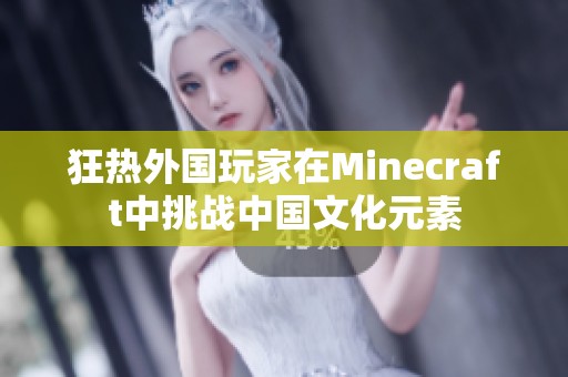 狂热外国玩家在Minecraft中挑战中国文化元素