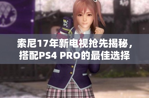 索尼17年新电视抢先揭秘，搭配PS4 PRO的最佳选择