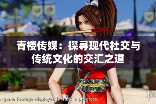青楼传媒：探寻现代社交与传统文化的交汇之道