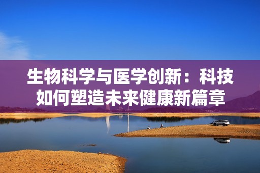 生物科学与医学创新：科技如何塑造未来健康新篇章