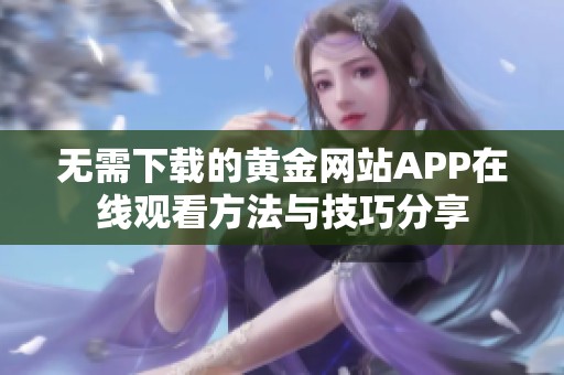 无需下载的黄金网站APP在线观看方法与技巧分享