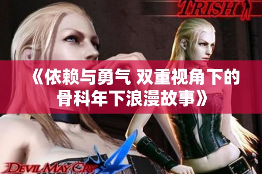 《依赖与勇气 双重视角下的骨科年下浪漫故事》