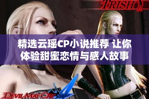 精选云瑶CP小说推荐 让你体验甜蜜恋情与感人故事
