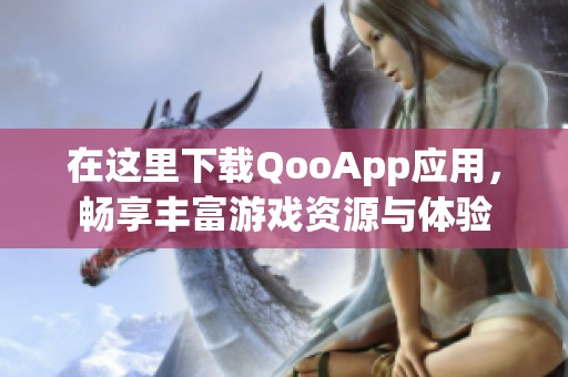 在这里下载QooApp应用，畅享丰富游戏资源与体验