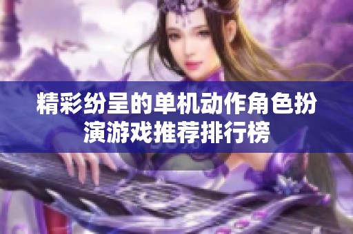 精彩纷呈的单机动作角色扮演游戏推荐排行榜