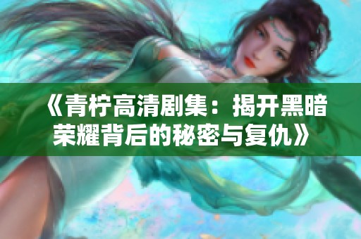 《青柠高清剧集：揭开黑暗荣耀背后的秘密与复仇》