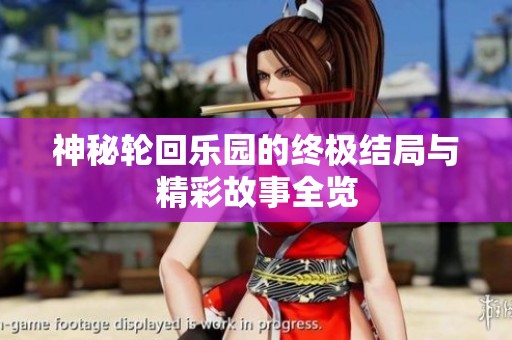 神秘轮回乐园的终极结局与精彩故事全览