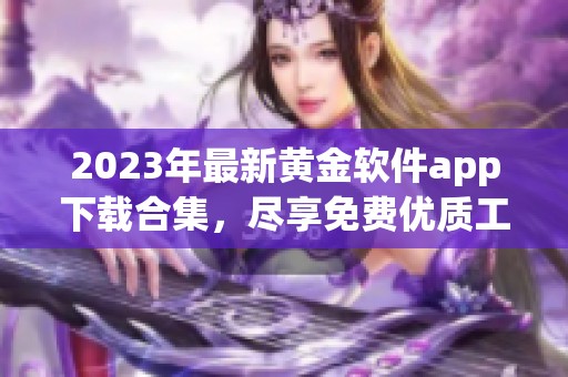 2023年最新黄金软件app下载合集，尽享免费优质工具