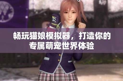 畅玩猫娘模拟器，打造你的专属萌宠世界体验
