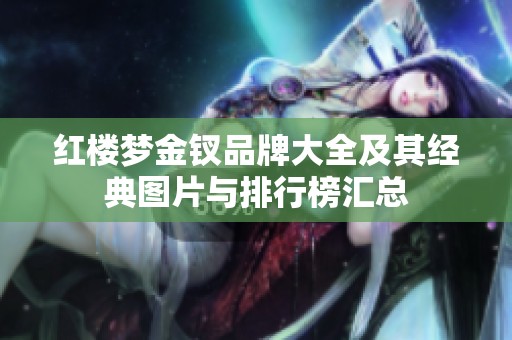 红楼梦金钗品牌大全及其经典图片与排行榜汇总