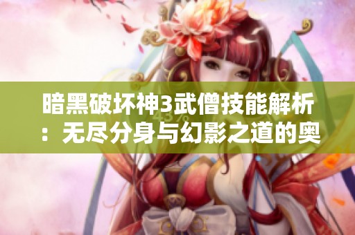 暗黑破坏神3武僧技能解析：无尽分身与幻影之道的奥秘