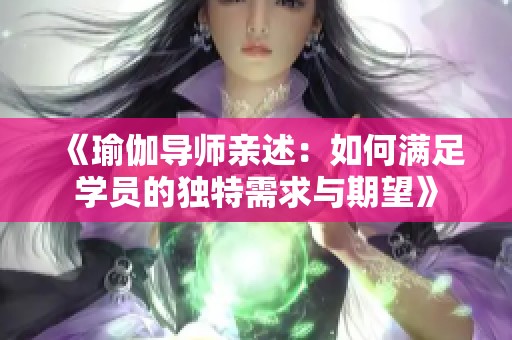 《瑜伽导师亲述：如何满足学员的独特需求与期望》