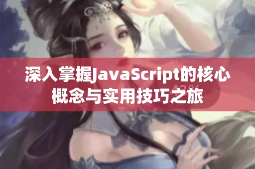 深入掌握JavaScript的核心概念与实用技巧之旅