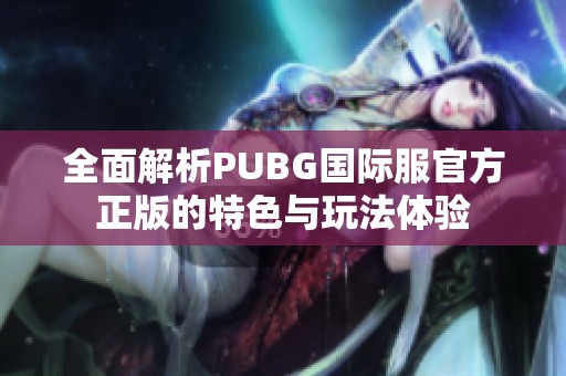 全面解析PUBG国际服官方正版的特色与玩法体验