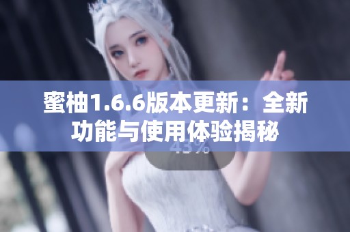 蜜柚1.6.6版本更新：全新功能与使用体验揭秘