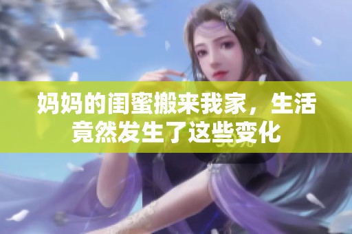 妈妈的闺蜜搬来我家，生活竟然发生了这些变化