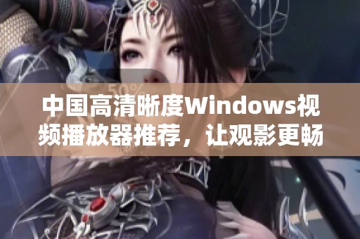 中国高清晰度Windows视频播放器推荐，让观影更畅快