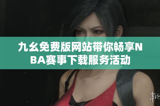 九幺免费版网站带你畅享NBA赛事下载服务活动