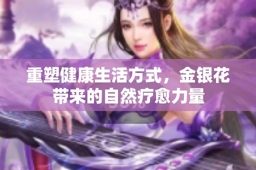 重塑健康生活方式，金银花带来的自然疗愈力量