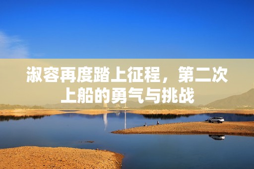 淑容再度踏上征程，第二次上船的勇气与挑战
