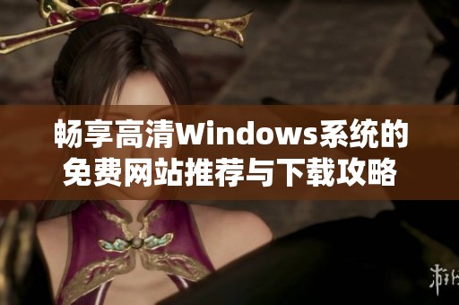 畅享高清Windows系统的免费网站推荐与下载攻略