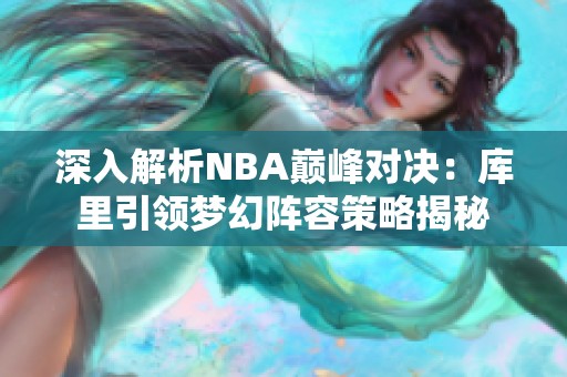 深入解析NBA巅峰对决：库里引领梦幻阵容策略揭秘