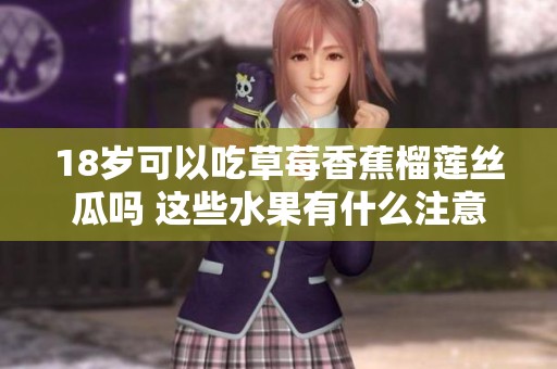 18岁可以吃草莓香蕉榴莲丝瓜吗 这些水果有什么注意事项