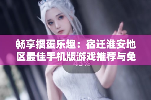 畅享掼蛋乐趣：宿迁淮安地区最佳手机版游戏推荐与免费下载
