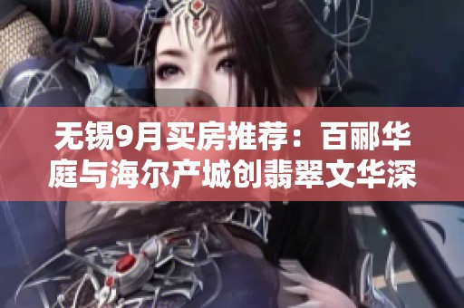 无锡9月买房推荐：百郦华庭与海尔产城创翡翠文华深度对比分析