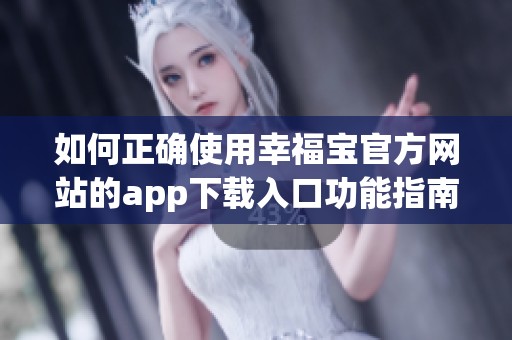 如何正确使用幸福宝官方网站的app下载入口功能指南