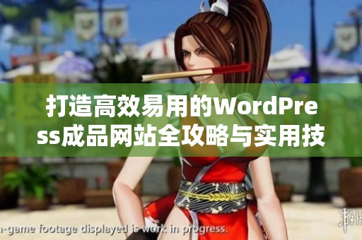 打造高效易用的WordPress成品网站全攻略与实用技巧