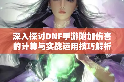 深入探讨DNF手游附加伤害的计算与实战运用技巧解析