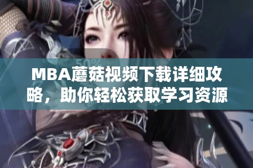 MBA蘑菇视频下载详细攻略，助你轻松获取学习资源