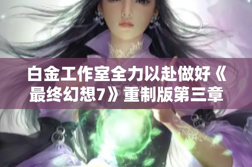 白金工作室全力以赴做好《最终幻想7》重制版第三章发售准备