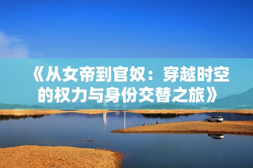 《从女帝到官奴：穿越时空的权力与身份交替之旅》