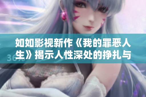 如如影视新作《我的罪恶人生》揭示人性深处的挣扎与救赎
