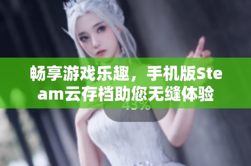 畅享游戏乐趣，手机版Steam云存档助您无缝体验