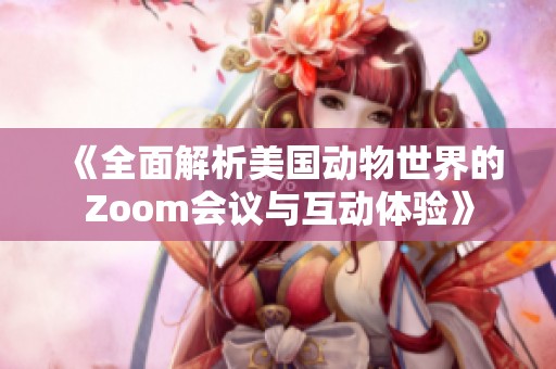 《全面解析美国动物世界的Zoom会议与互动体验》