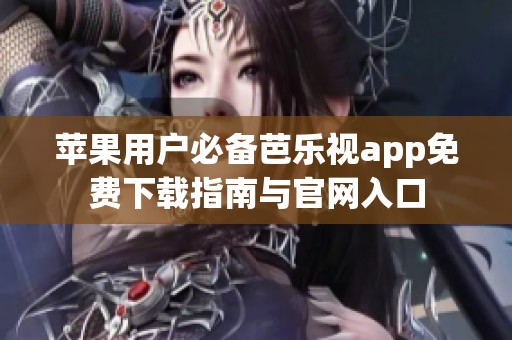 苹果用户必备芭乐视app免费下载指南与官网入口