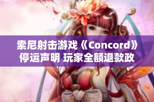 索尼射击游戏《Concord》停运声明 玩家全额退款政策公布