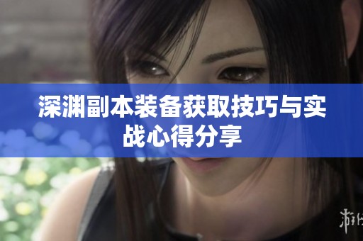 深渊副本装备获取技巧与实战心得分享