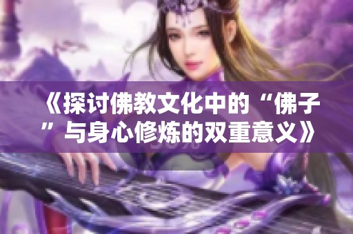 《探讨佛教文化中的“佛子”与身心修炼的双重意义》