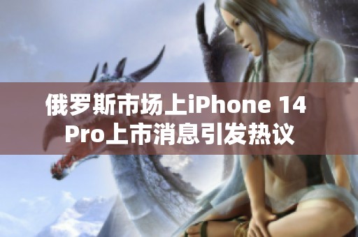 俄罗斯市场上iPhone 14 Pro上市消息引发热议