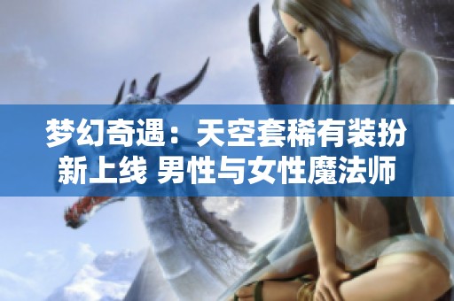 梦幻奇遇：天空套稀有装扮新上线 男性与女性魔法师皆可使用