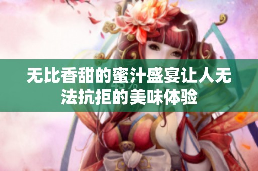 无比香甜的蜜汁盛宴让人无法抗拒的美味体验