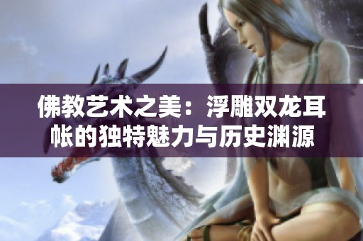 佛教艺术之美：浮雕双龙耳帐的独特魅力与历史渊源