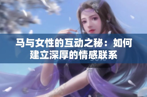 马与女性的互动之秘：如何建立深厚的情感联系