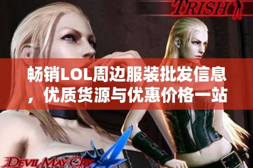 畅销LOL周边服装批发信息，优质货源与优惠价格一站获取