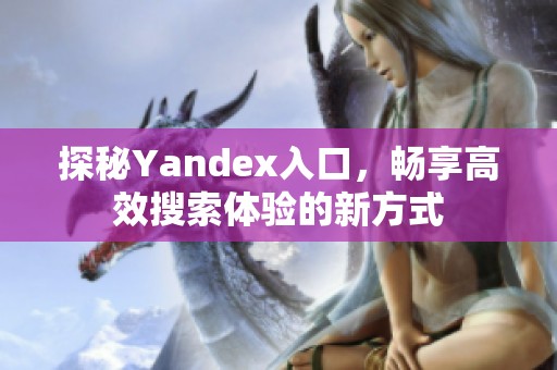 探秘Yandex入口，畅享高效搜索体验的新方式