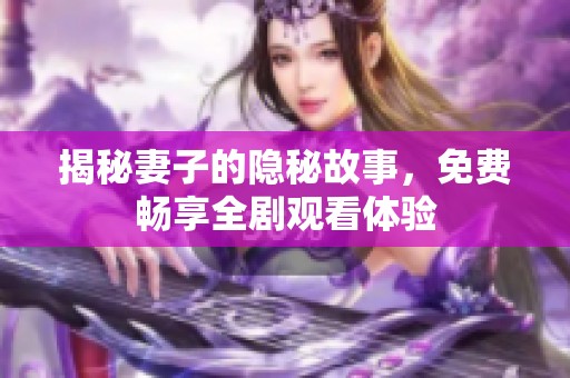 揭秘妻子的隐秘故事，免费畅享全剧观看体验